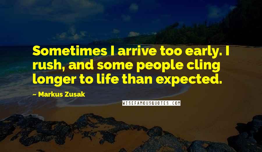 Markus Zusak Quotes: Sometimes I arrive too early. I rush, and some people cling longer to life than expected.