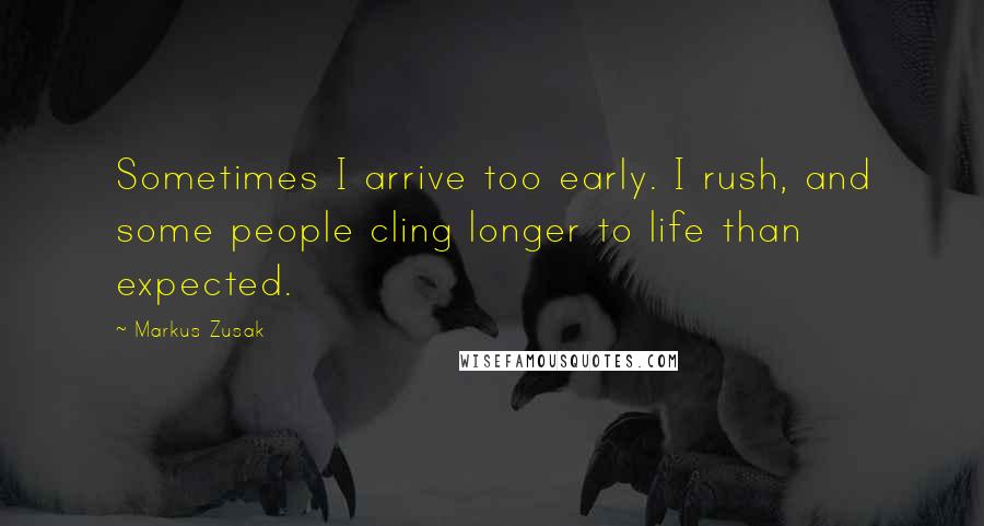 Markus Zusak Quotes: Sometimes I arrive too early. I rush, and some people cling longer to life than expected.