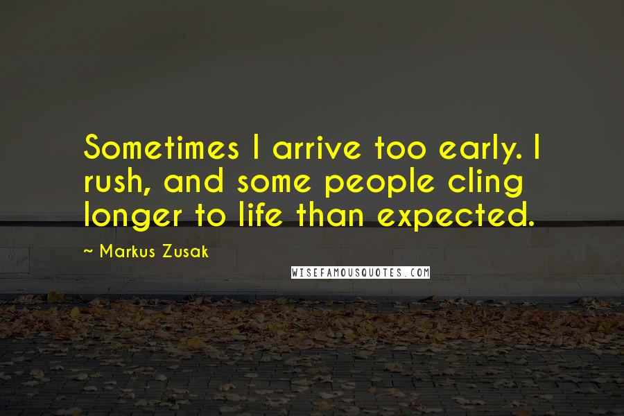 Markus Zusak Quotes: Sometimes I arrive too early. I rush, and some people cling longer to life than expected.