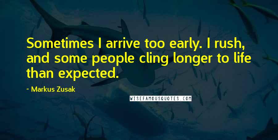 Markus Zusak Quotes: Sometimes I arrive too early. I rush, and some people cling longer to life than expected.