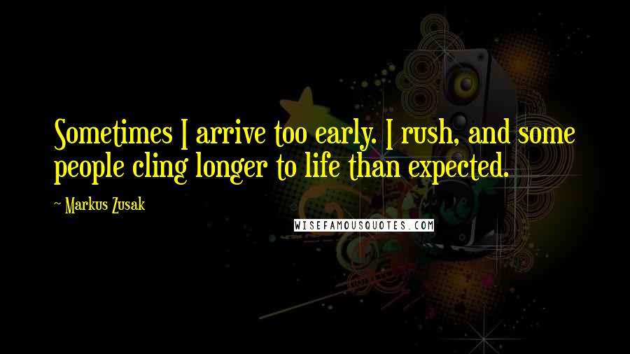 Markus Zusak Quotes: Sometimes I arrive too early. I rush, and some people cling longer to life than expected.