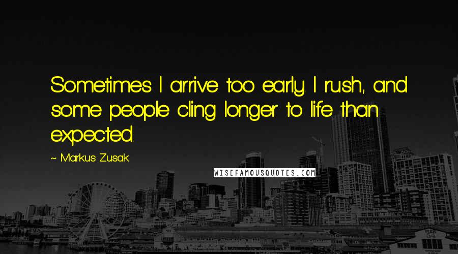 Markus Zusak Quotes: Sometimes I arrive too early. I rush, and some people cling longer to life than expected.