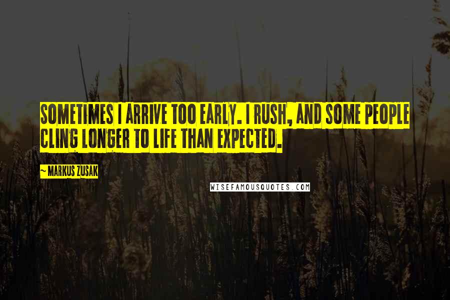 Markus Zusak Quotes: Sometimes I arrive too early. I rush, and some people cling longer to life than expected.