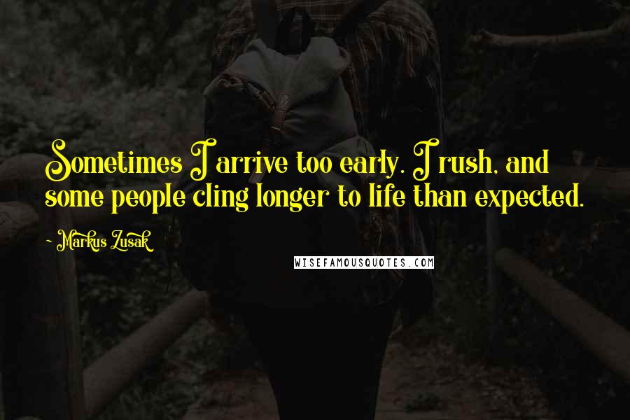 Markus Zusak Quotes: Sometimes I arrive too early. I rush, and some people cling longer to life than expected.