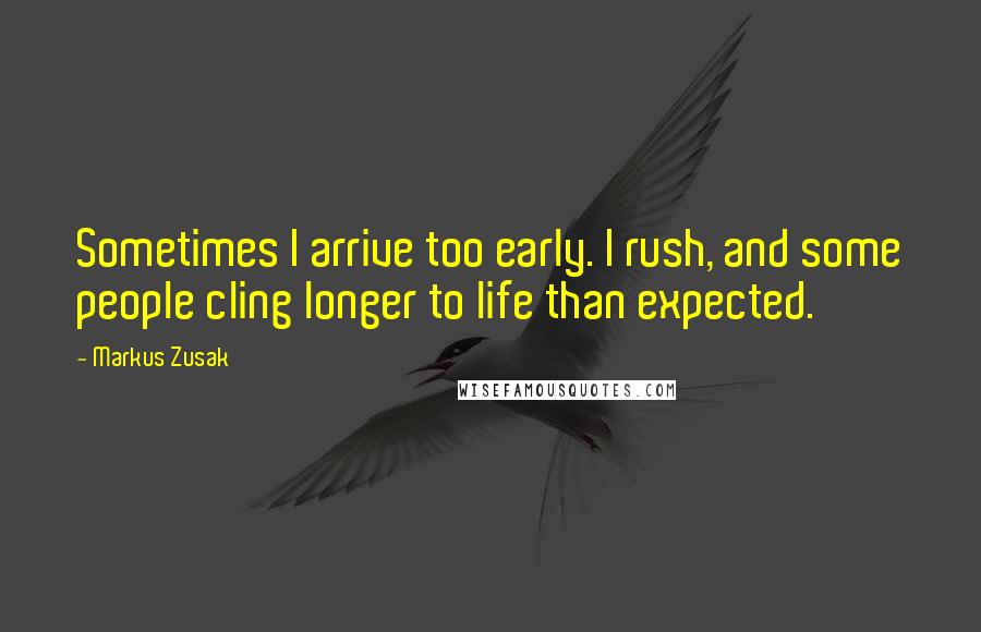 Markus Zusak Quotes: Sometimes I arrive too early. I rush, and some people cling longer to life than expected.