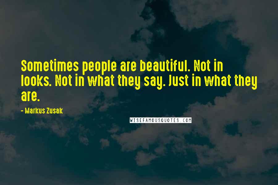 Markus Zusak Quotes: Sometimes people are beautiful. Not in looks. Not in what they say. Just in what they are.