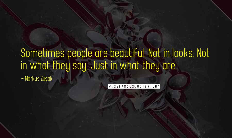 Markus Zusak Quotes: Sometimes people are beautiful. Not in looks. Not in what they say. Just in what they are.