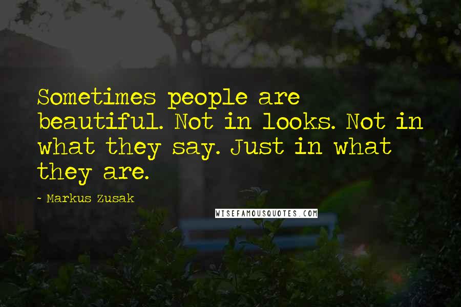 Markus Zusak Quotes: Sometimes people are beautiful. Not in looks. Not in what they say. Just in what they are.