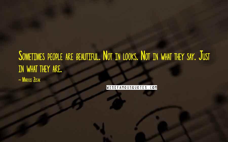 Markus Zusak Quotes: Sometimes people are beautiful. Not in looks. Not in what they say. Just in what they are.