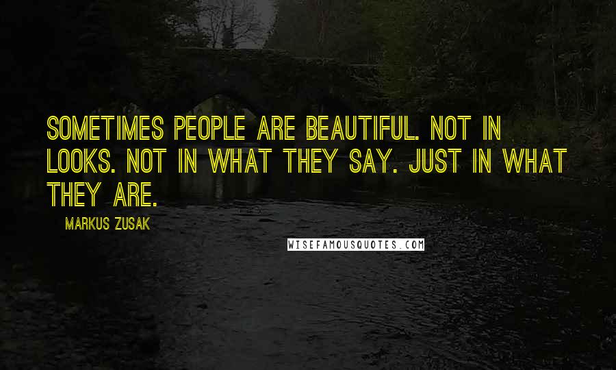 Markus Zusak Quotes: Sometimes people are beautiful. Not in looks. Not in what they say. Just in what they are.