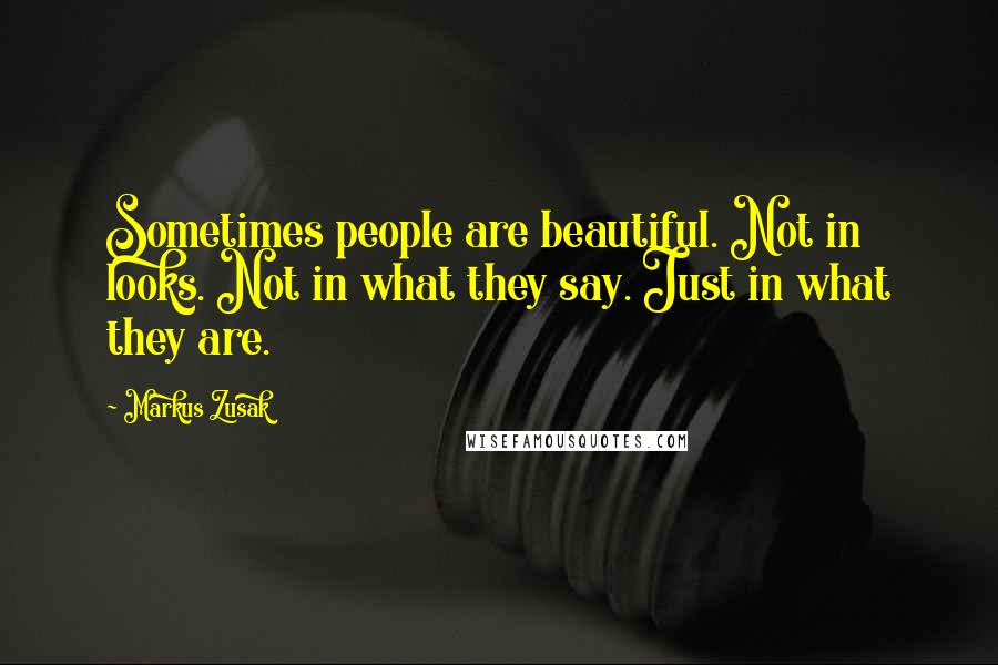 Markus Zusak Quotes: Sometimes people are beautiful. Not in looks. Not in what they say. Just in what they are.