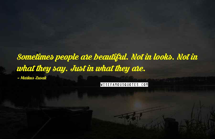 Markus Zusak Quotes: Sometimes people are beautiful. Not in looks. Not in what they say. Just in what they are.