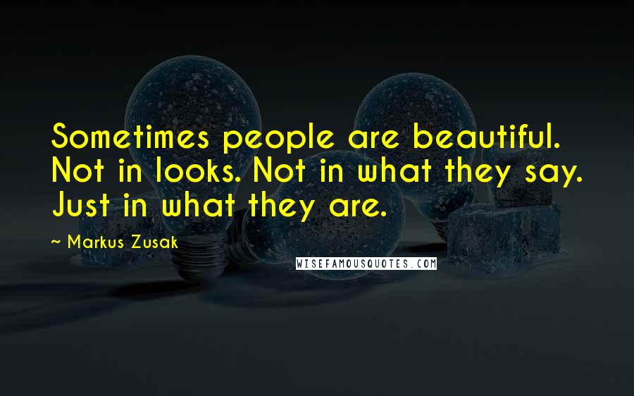 Markus Zusak Quotes: Sometimes people are beautiful. Not in looks. Not in what they say. Just in what they are.
