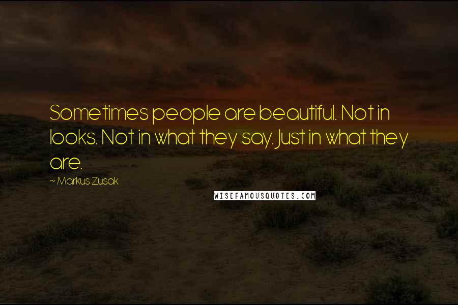 Markus Zusak Quotes: Sometimes people are beautiful. Not in looks. Not in what they say. Just in what they are.