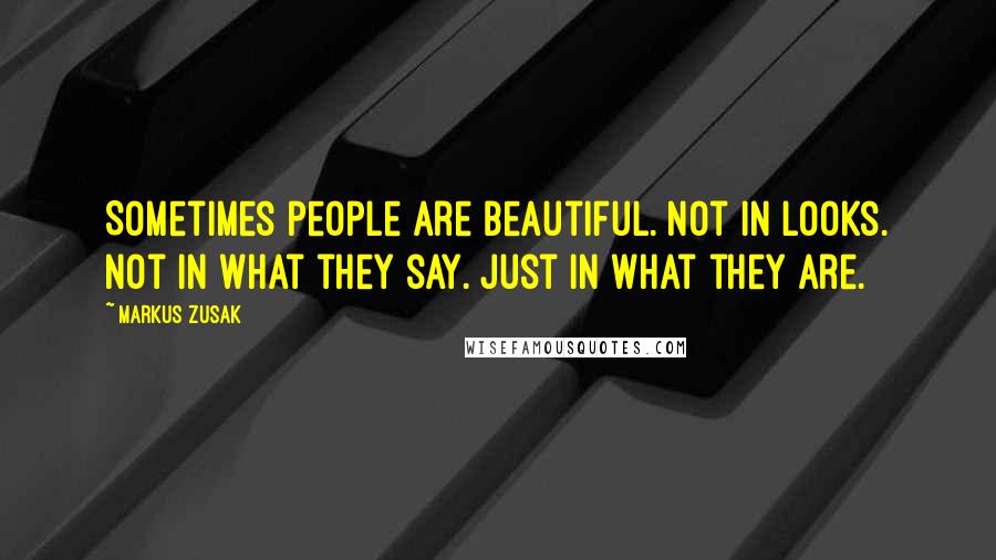 Markus Zusak Quotes: Sometimes people are beautiful. Not in looks. Not in what they say. Just in what they are.
