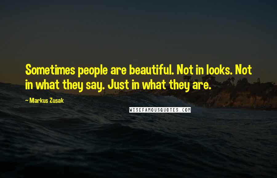 Markus Zusak Quotes: Sometimes people are beautiful. Not in looks. Not in what they say. Just in what they are.