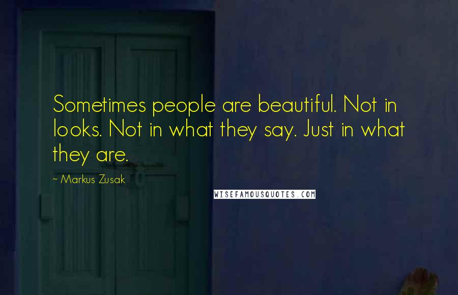 Markus Zusak Quotes: Sometimes people are beautiful. Not in looks. Not in what they say. Just in what they are.