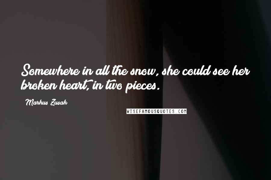 Markus Zusak Quotes: Somewhere in all the snow, she could see her broken heart, in two pieces.