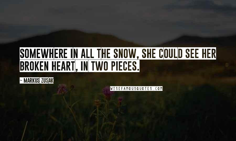 Markus Zusak Quotes: Somewhere in all the snow, she could see her broken heart, in two pieces.