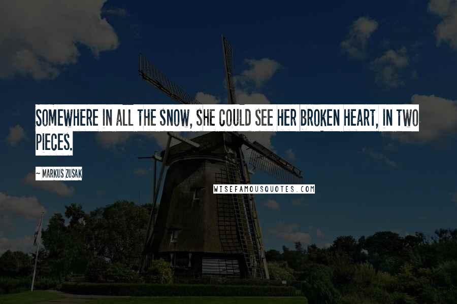 Markus Zusak Quotes: Somewhere in all the snow, she could see her broken heart, in two pieces.