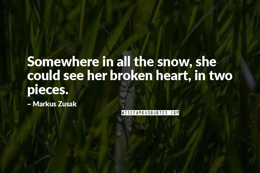 Markus Zusak Quotes: Somewhere in all the snow, she could see her broken heart, in two pieces.