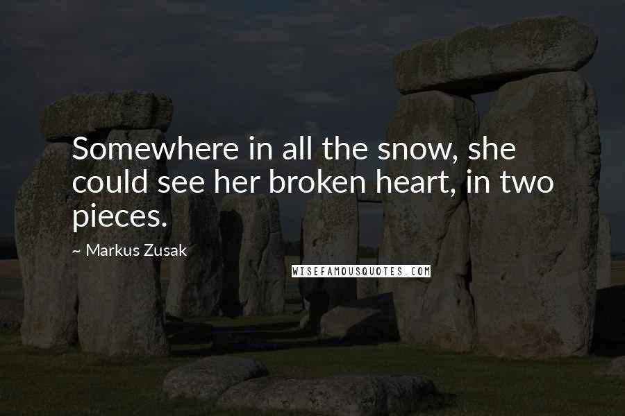 Markus Zusak Quotes: Somewhere in all the snow, she could see her broken heart, in two pieces.