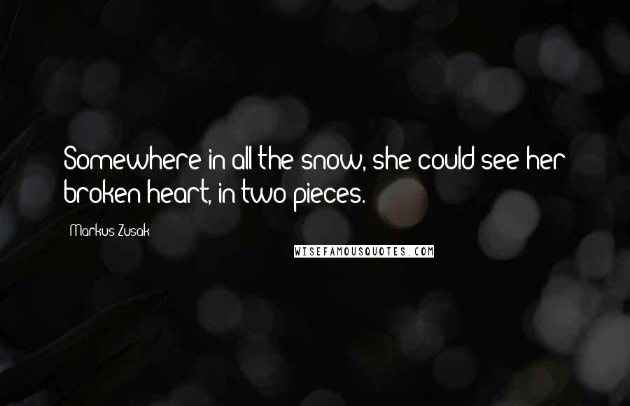 Markus Zusak Quotes: Somewhere in all the snow, she could see her broken heart, in two pieces.