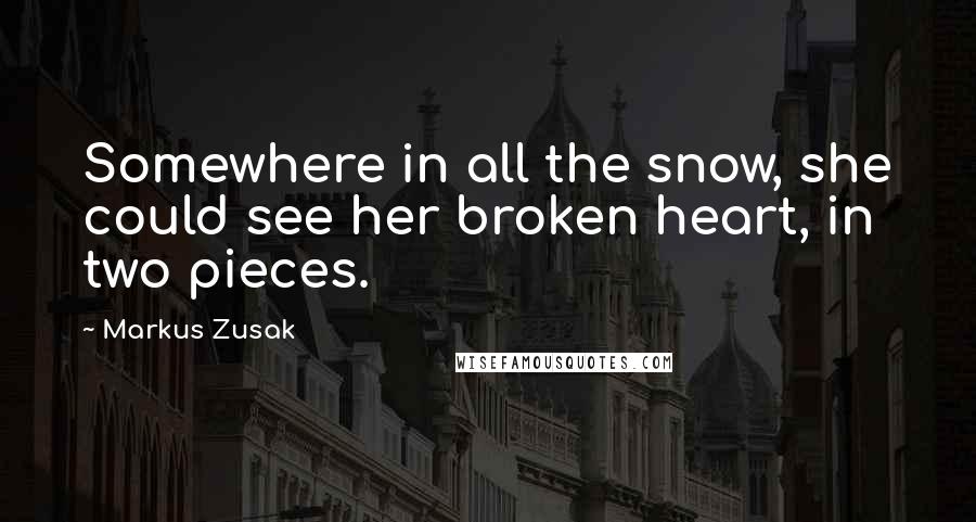 Markus Zusak Quotes: Somewhere in all the snow, she could see her broken heart, in two pieces.