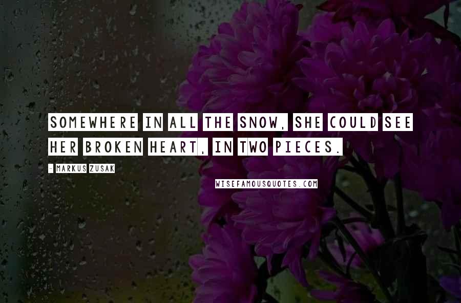 Markus Zusak Quotes: Somewhere in all the snow, she could see her broken heart, in two pieces.