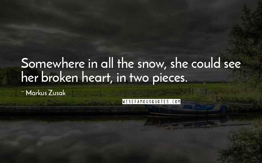 Markus Zusak Quotes: Somewhere in all the snow, she could see her broken heart, in two pieces.