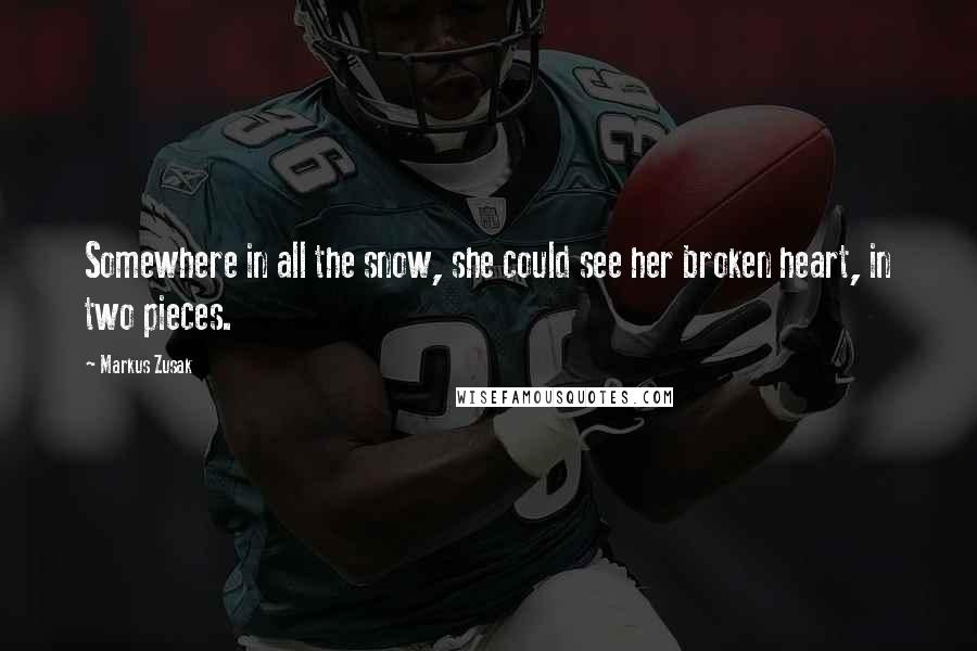 Markus Zusak Quotes: Somewhere in all the snow, she could see her broken heart, in two pieces.