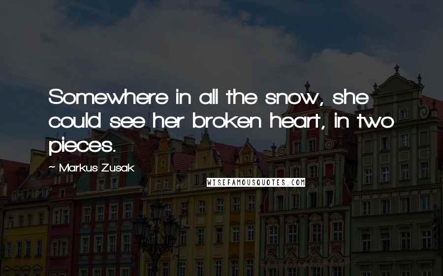 Markus Zusak Quotes: Somewhere in all the snow, she could see her broken heart, in two pieces.