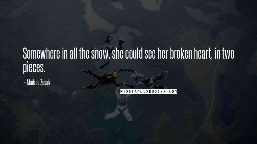 Markus Zusak Quotes: Somewhere in all the snow, she could see her broken heart, in two pieces.