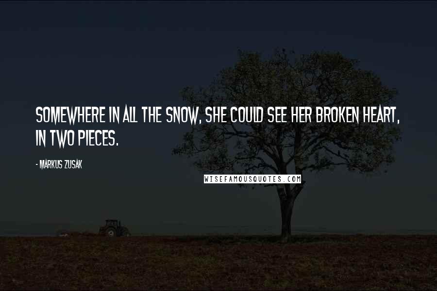 Markus Zusak Quotes: Somewhere in all the snow, she could see her broken heart, in two pieces.