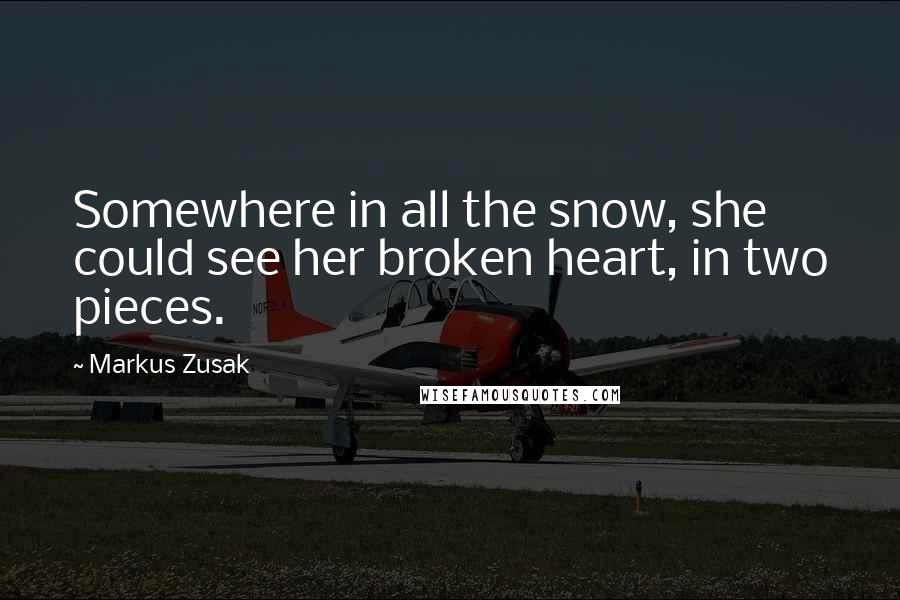 Markus Zusak Quotes: Somewhere in all the snow, she could see her broken heart, in two pieces.