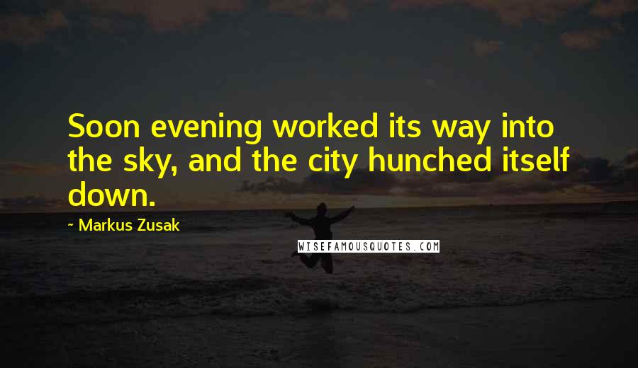 Markus Zusak Quotes: Soon evening worked its way into the sky, and the city hunched itself down.