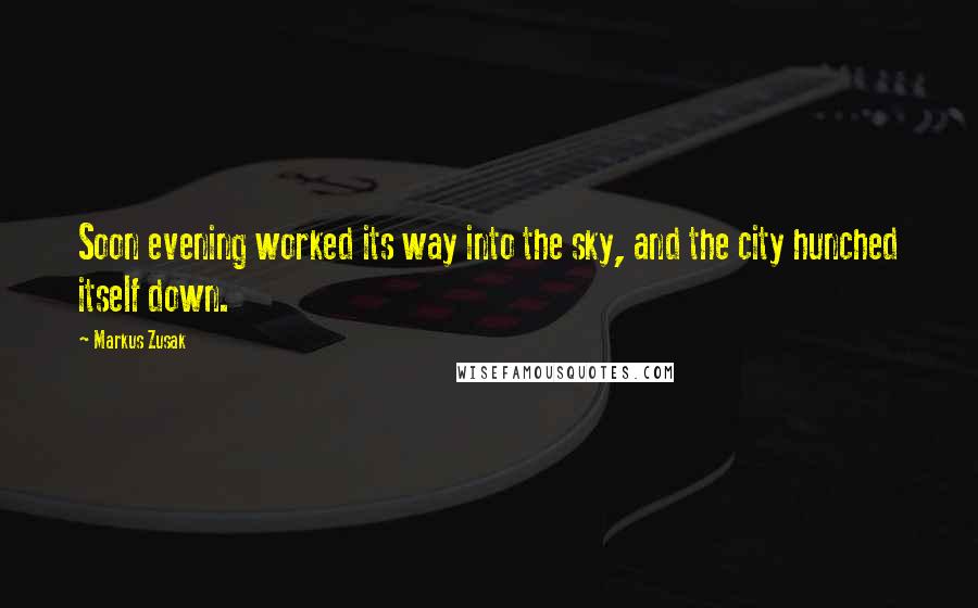 Markus Zusak Quotes: Soon evening worked its way into the sky, and the city hunched itself down.