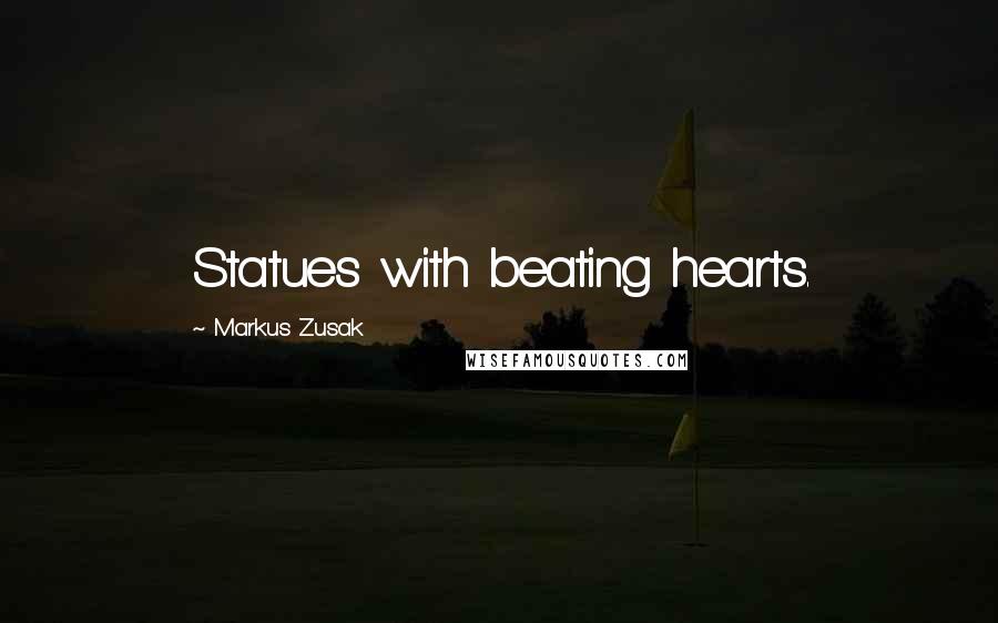 Markus Zusak Quotes: Statues with beating hearts.