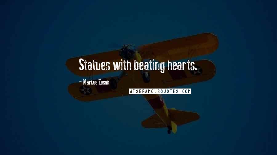 Markus Zusak Quotes: Statues with beating hearts.