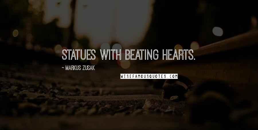 Markus Zusak Quotes: Statues with beating hearts.