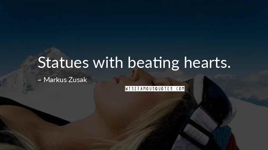 Markus Zusak Quotes: Statues with beating hearts.