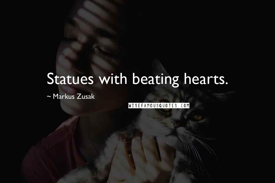 Markus Zusak Quotes: Statues with beating hearts.