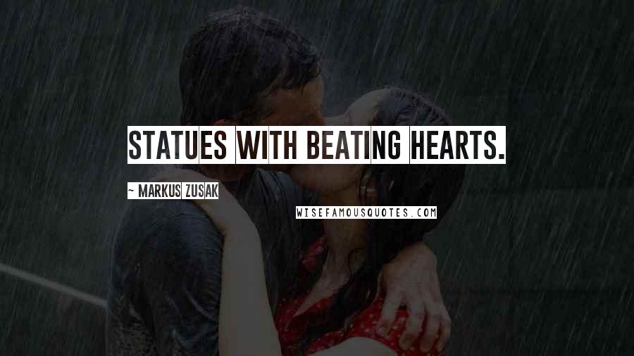 Markus Zusak Quotes: Statues with beating hearts.