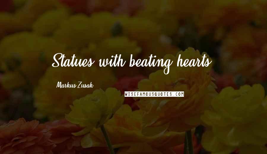 Markus Zusak Quotes: Statues with beating hearts.