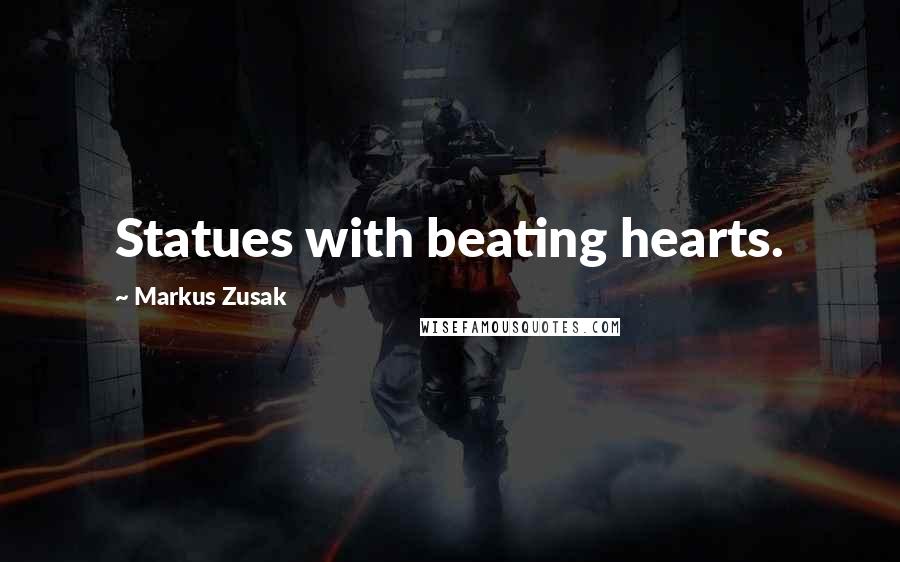 Markus Zusak Quotes: Statues with beating hearts.