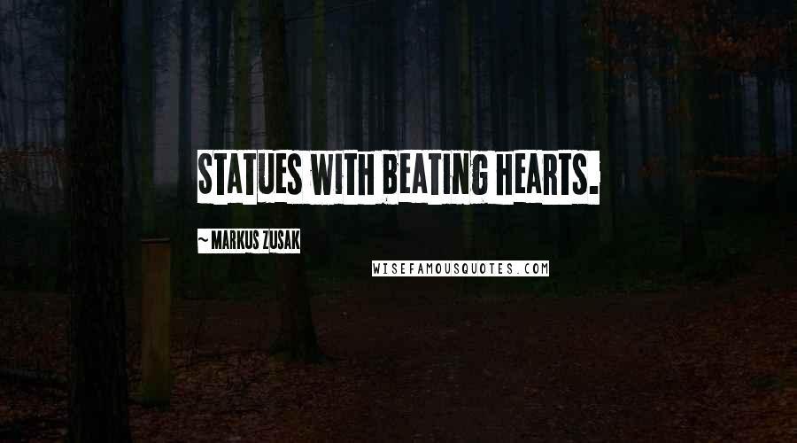 Markus Zusak Quotes: Statues with beating hearts.