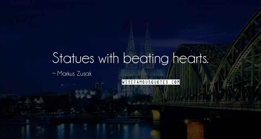 Markus Zusak Quotes: Statues with beating hearts.