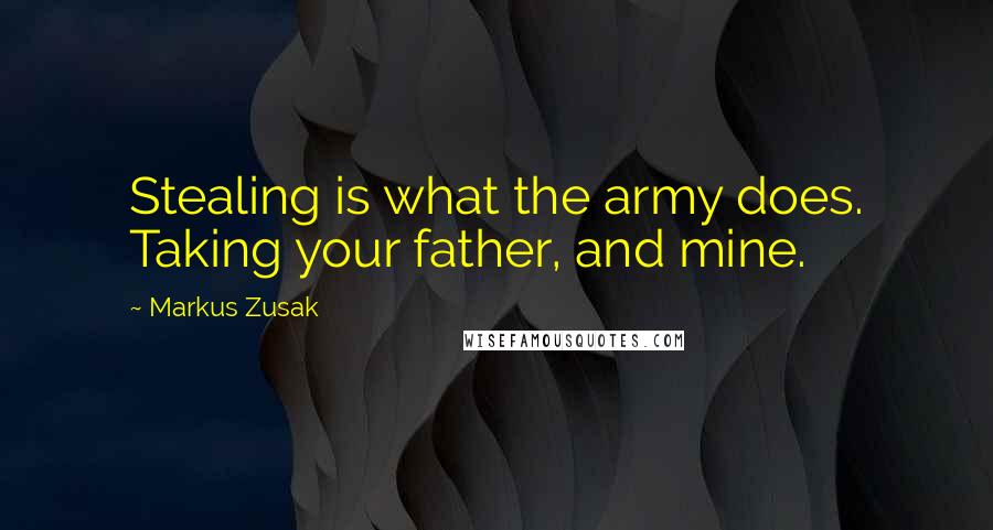 Markus Zusak Quotes: Stealing is what the army does. Taking your father, and mine.