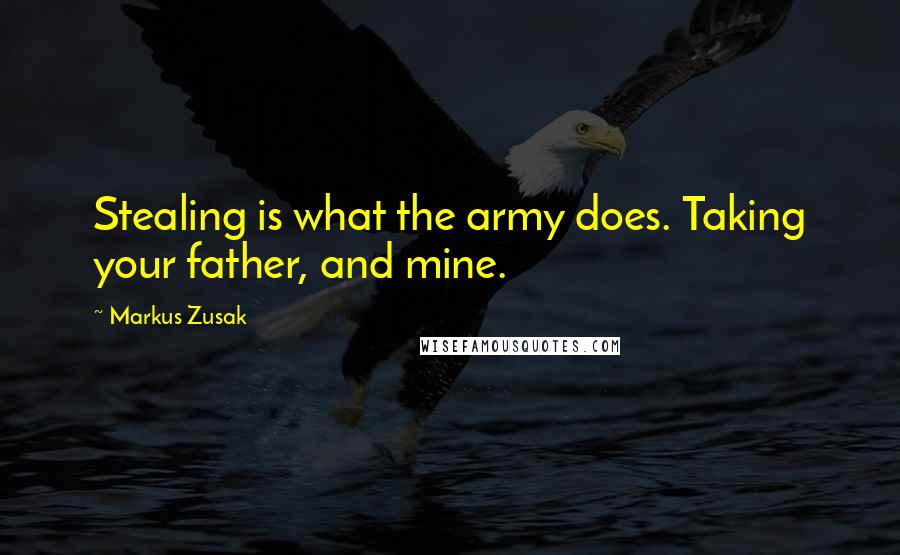 Markus Zusak Quotes: Stealing is what the army does. Taking your father, and mine.