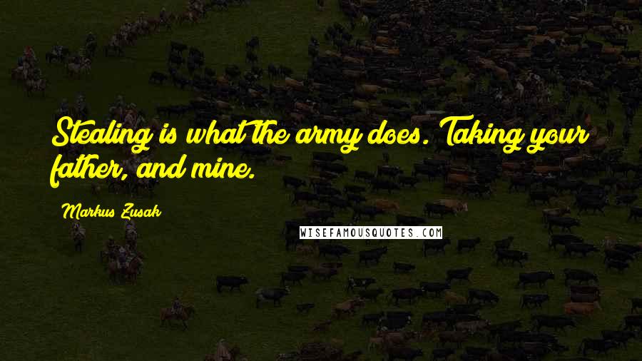 Markus Zusak Quotes: Stealing is what the army does. Taking your father, and mine.